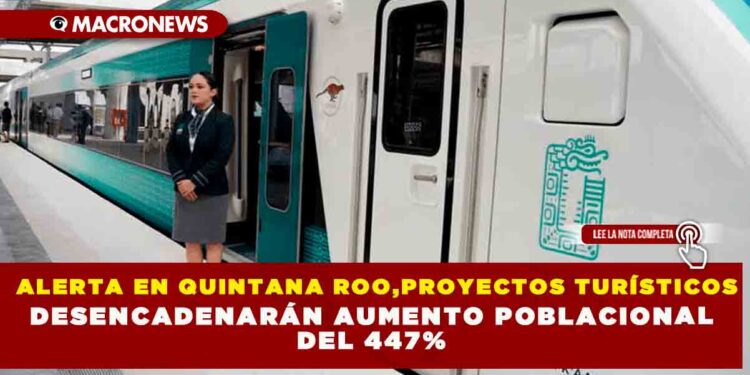 ALERTA EN  QUINTANA ROO,PROYECTOS TURÍSTICOS DESENCADENARÁN AUMENTO POBLACIONAL DEL 447%