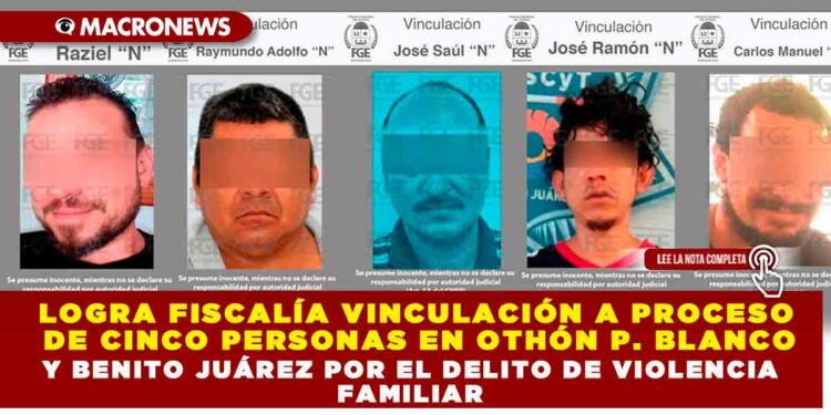 LOGRA FISCALÍA VINCULACIÓN A PROCESO DE CINCO PERSONAS EN OTHÓN P. BLANCO Y BENITO JUÁREZ POR EL DELITO DE VIOLENCIA FAMILIAR