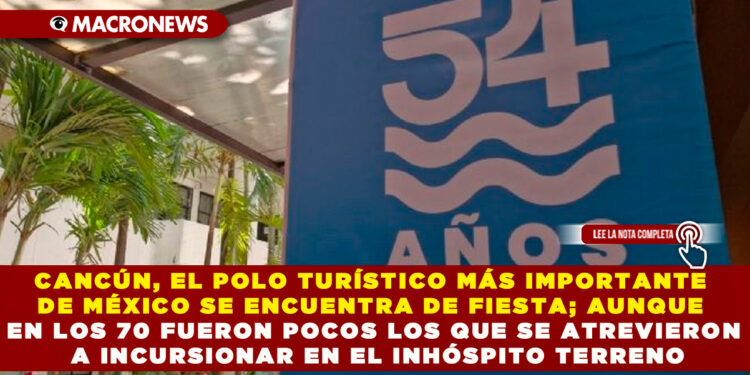 CANCÚN, EL POLO TURÍSTICO MÁS IMPORTANTE DE MÉXICO SE ENCUENTRA DE FIESTA; AUNQUE EN LOS 70 FUERON POCOS LOS QUE SE ATREVIERON A INCURSIONAR EN EL INHÓSPITO TERRENO