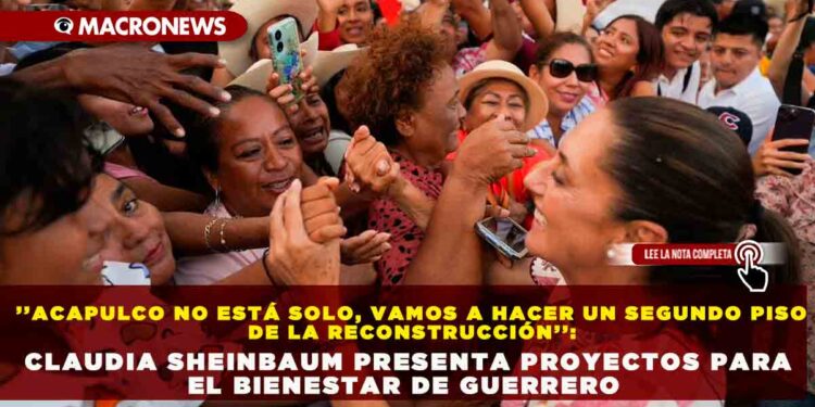 ’’ACAPULCO NO ESTÁ SOLO, VAMOS A HACER UN SEGUNDO PISO DE LA RECONSTRUCCIÓN’’: CLAUDIA SHEINBAUM PRESENTA PROYECTOS PARA EL BIENESTAR DE GUERRERO