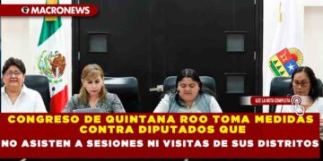 CONGRESO DE QUINTANA ROO TOMA MEDIDAS CONTRA DIPUTADOS QUE NO ASISTEN A SESIONES NI VISITAS DE SUS DISTRITOS