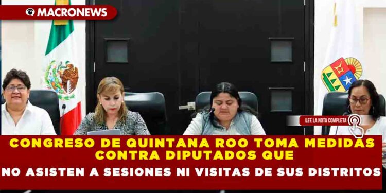 CONGRESO DE QUINTANA ROO TOMA MEDIDAS CONTRA DIPUTADOS QUE NO ASISTEN A SESIONES NI VISITAS DE SUS DISTRITOS