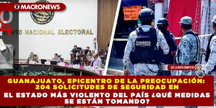 GUANAJUATO, EPICENTRO DE LA PREOCUPACIÓN:204 SOLICITUDES DE SEGURIDAD EN EL ESTADO MÁS VIOLENTO DEL PAÍS ¿QUÉ MEDIDAS SE ESTÁN TOMANDO?