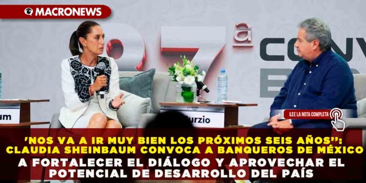 ‘NOS VA A IR MUY BIEN LOS PRÓXIMOS SEIS AÑOS’’: CLAUDIA SHEINBAUM CONVOCA A BANQUEROS DE MÉXICO A FORTALECER EL DIÁLOGO Y APROVECHAR EL POTENCIAL DE DESARROLLO DEL PAÍS