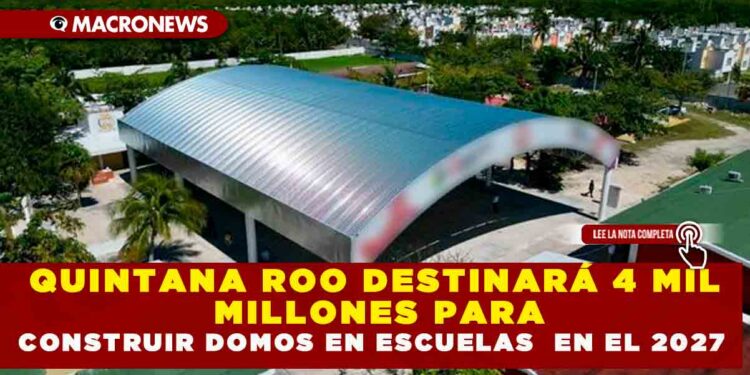 QUINTANA ROO DESTINARÁ 4 MIL MILLONES PARA CONSTRUIR DOMOS EN ESCUELAS  EN EL 2027