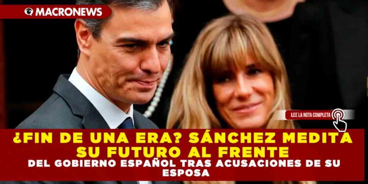 ¿FIN DE UNA ERA? SÁNCHEZ MEDITA SU FUTURO AL FRENTE DEL GOBIERNO ESPAÑOL TRAS ACUSACIONES DE SU ESPOSA