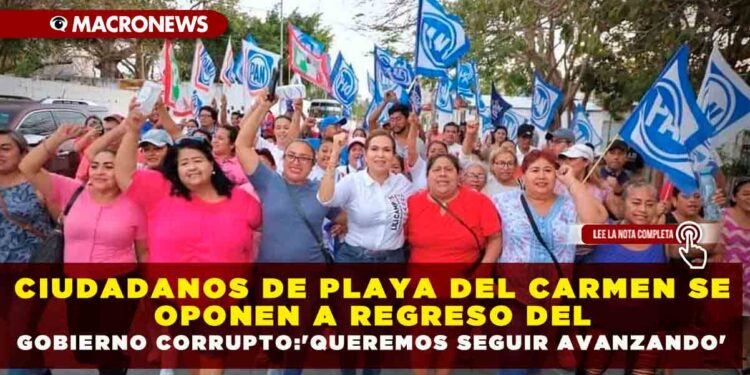 CIUDADANOS DE PLAYA DEL CARMEN SE OPONEN A REGRESO DEL GOBIERNO CORRUPTO:’QUEREMOS SEGUIR AVANZANDO’