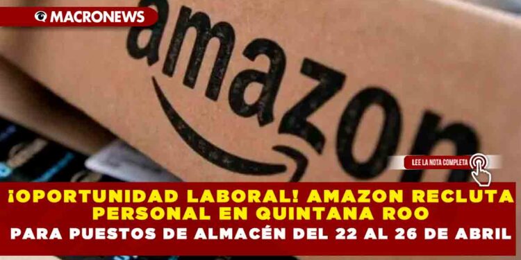 ¡OPORTUNIDAD LABORAL! AMAZON RECLUTA PERSONAL EN QUINTANA ROO PARA PUESTOS DE ALMACÉN DEL 22 AL 26 DE ABRIL