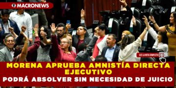 MORENA APRUEBA AMNISTÍA DIRECTA EJECUTIVO PODRÁ ABSOLVER SIN NECESIDAD DE JUICIO