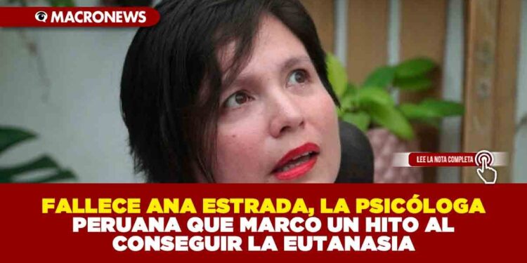 FALLECE ANA ESTRADA, LA PSICÓLOGA PERUANA QUE MARCO UN HITO AL CONSEGUIR LA EUTANASIA
