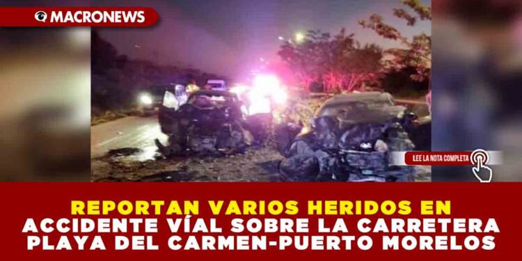 REPORTAN VARIOS HERIDOS EN ACCIDENTE VÍAL SOBRE LA CARRETERA PLAYA DEL CARMEN-PUERTO MORELOS
