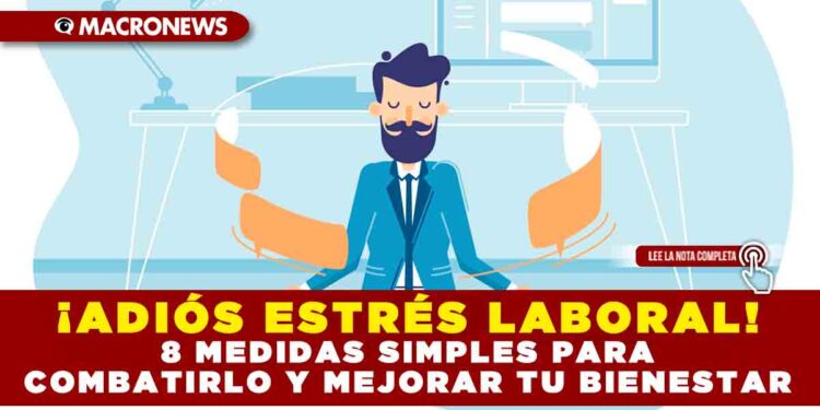 ¡ADIÓS ESTRÉS LABORAL! 8 MEDIDAS SIMPLES PARA COMBATIRLO Y MEJORAR TU BIENESTAR