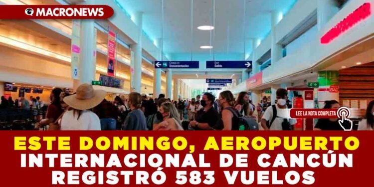 ESTE DOMINGO, AEROPUERTO INTERNACIONAL DE CANCÚN REGISTRÓ 583 VUELOS
