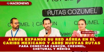 AERUS EXPANDE SU RED AÉREA EN EL CARIBE MEXICANO Y ABRE NUEVAS RUTAS PARA CONECTAR CANCÚN, COZUMEL, CHETUMAL Y MÉRIDA