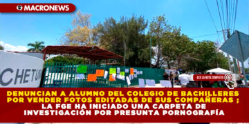 DENUNCIAN A ALUMNO DEL COLEGIO DE BACHILLERES POR VENDER FOTOS EDITADAS DE SUS COMPAÑERAS ; LA FGE HA INICIADO UNA CARPETA DE INVESTIGACIÓN POR PRESUNTA PORNOGRAFÍA