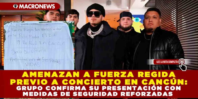 AMENAZAN A FUERZA REGIDA PREVIO A CONCIERTO EN CANCÚN: GRUPO CONFIRMA SU PRESENTACIÓN CON MEDIDAS DE SEGURIDAD REFORZADA