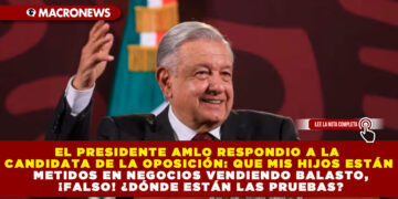 EL PRESIDENTE AMLO RESPONDIO A LA CANDIDATA DE LA OPOSICIÓN: QUE MIS HIJOS ESTÁN METIDOS EN NEGOCIOS VENDIENDO BALASTO, ¡FALSO! ¿DÓNDE ESTÁN LAS PRUEBAS?