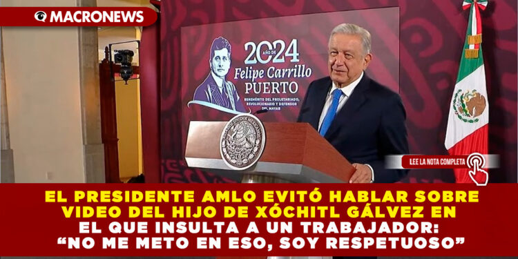 EL PRESIDENTE AMLO EVITÓ HABLAR SOBRE VIDEO DEL HIJO DE XÓCHITL GÁLVEZ EN EL QUE INSULTA A UN TRABAJADOR: “NO ME METO EN ESO, SOY RESPETUOSO”