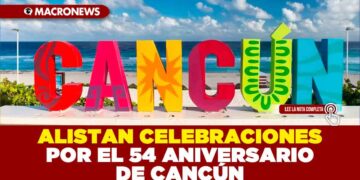 ALISTAN CELEBRACIONES POR EL 54 ANIVERSARIO DE CANCÚN