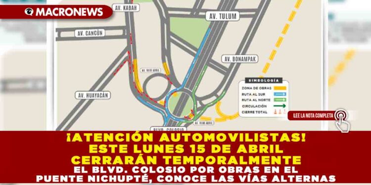 ¡ATENCIÓN AUTOMOVILISTAS! ESTE LUNES 15 DE ABRIL CERRARÁN TEMPORALMENTE EL BLVD. COLOSIO POR OBRAS EN EL PUENTE NICHUPTÉ, CONOCE LAS VÍAS ALTERNAS