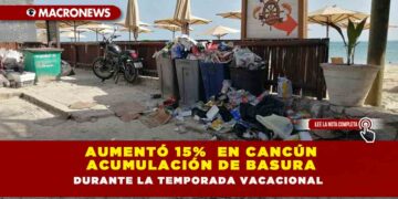 AUMENTÓ 15%  EN CANCÚN ACUMULACIÓN DE BASURA DURANTE LA TEMPORADA VACACIONAL 