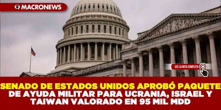 SENADO DE ESTADOS UNIDOS APROBÓ PAQUETE DE AYUDA MILITAR PARA UCRANIA, ISRAEL Y TAIWAN VALORADO EN 95 MIL MDD