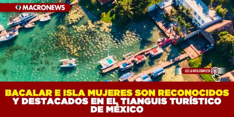 BACALAR E ISLA MUJERES SON RECONOCIDOS Y DESTACADOS EN EL TIANGUIS TURÍSTICO DE MÉXICO