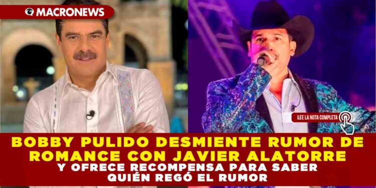 BOBBY PULIDO DESMIENTE RUMOR DE ROMANCE CON JAVIER ALATORRE Y OFRECE RECOMPENSA PARA SABER QUIÉN REGÓ EL RUMOR