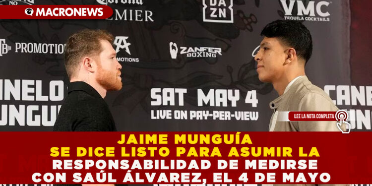 JAIME MUNGUÍA SE DICE LISTO PARA ASUMIR LA RESPONSABILIDAD DE MEDIRSE CON SAÚL ÁLVAREZ, EL 4 DE MAYO 