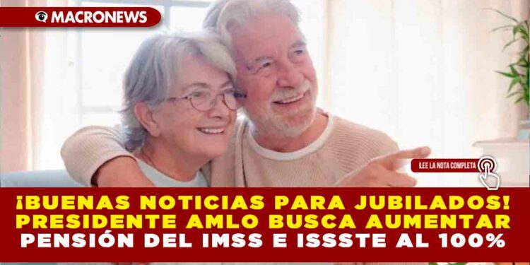 ¡BUENAS NOTICIAS PARA JUBILADOS! PRESIDENTE AMLO BUSCA AUMENTAR PENSIÓN DEL IMSS E ISSSTE AL 100%