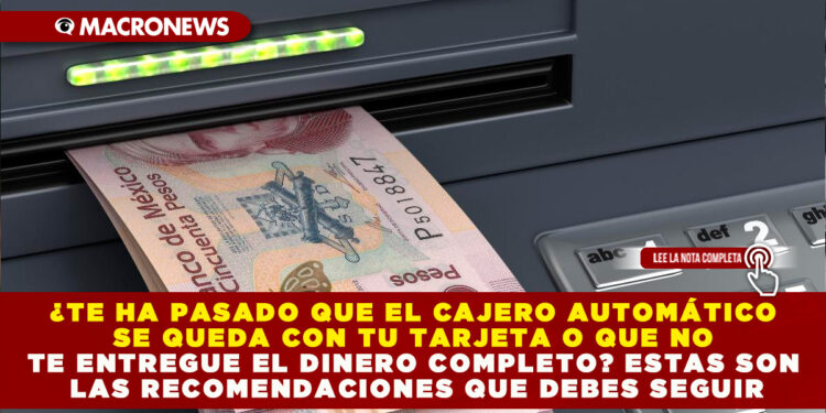 ¿TE HA PASADO QUE EL CAJERO AUTOMÁTICO SE QUEDA CON TU TARJETA O QUE NO TE ENTREGUE EL DINERO COMPLETO? ESTAS SON LAS RECOMENDACIONES QUE DEBES SEGUIR