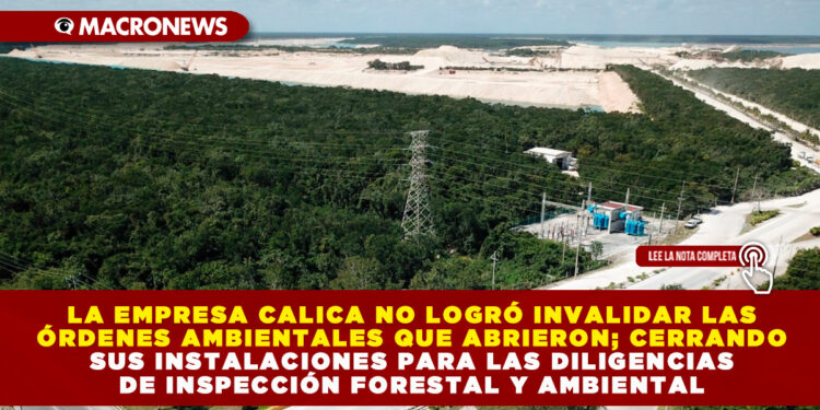 LA EMPRESA CALICA NO LOGRÓ INVALIDAR LAS ÓRDENES AMBIENTALES QUE ABRIERON; CERRANDO SUS INSTALACIONES PARA LAS DILIGENCIAS DE INSPECCIÓN FORESTAL Y AMBIENTAL 