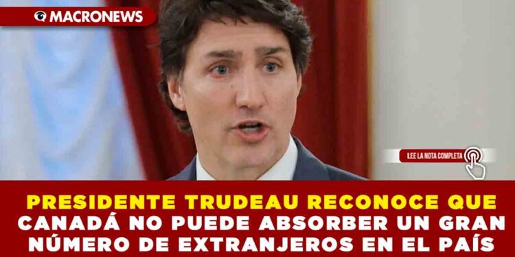 PRESIDENTE TRUDEAU RECONOCE QUE CANADÁ NO PUEDE ABSORBER UN GRAN NÚMERO DE EXTRANJEROS EN EL PAÍS