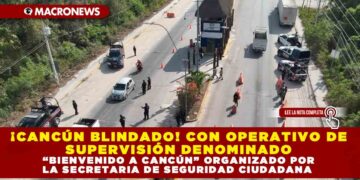 ¡CANCÚN BLINDADO! CON OPERATIVO DE SUPERVISIÓN DENOMINADO “BIENVENIDO A CANCÚN” ORGANIZADO POR LA SECRETARIA DE SEGURIDAD CIUDADANA