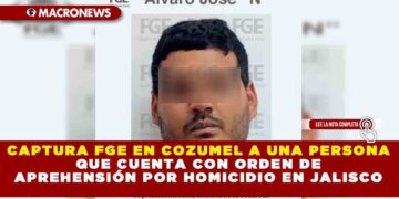 CAPTURA FGE EN COZUMEL A UNA PERSONA QUE CUENTA CON ORDEN DE APREHENSIÓN POR HOMICIDIO EN JALISCO
