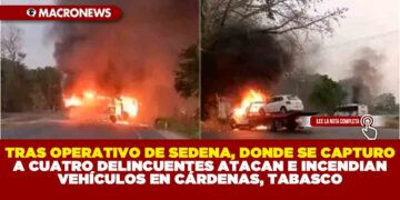 TRAS OPERATIVO DE SEDENA, DONDE SE CAPTURO A CUATRO DELINCUENTES ATACAN E INCENDIAN VEHÍCULOS EN CÁRDENAS, TABASCO
