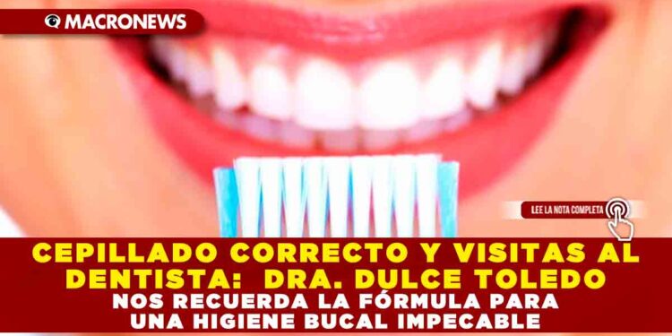 CEPILLADO CORRECTO Y VISITAS AL DENTISTA:  DRA. DULCE TOLEDO NOS RECUERDA LA FÓRMULA PARA UNA HIGIENE BUCAL IMPECABLE