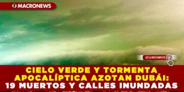 CIELO VERDE Y TORMENTA APOCALÍPTICA AZOTAN DUBÁI: 19 MUERTOS Y CALLES INUNDADAS