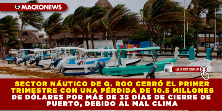 SECTOR NÁUTICO DE Q. ROO CERRÓ EL PRIMER TRIMESTRE CON UNA PÉRDIDA DE 10.5 MILLONES DE DÓLARES POR MÁS DE 35 DÍAS DE CIERRE DE PUERTO, DEBIDO AL MAL CLIMA