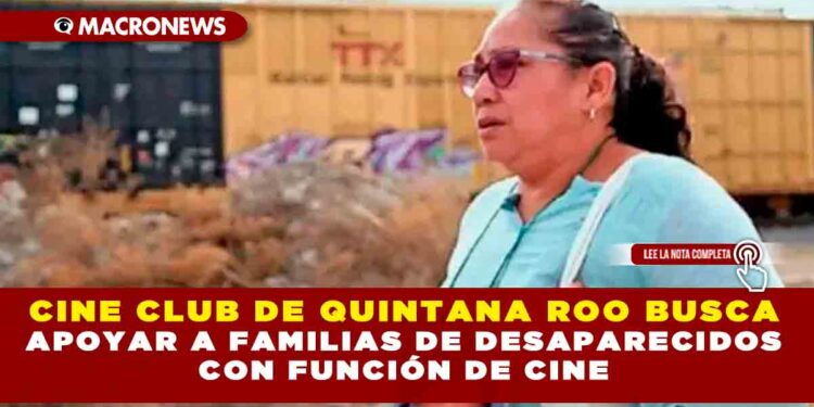 CINE CLUB DE QUINTANA ROO BUSCA APOYAR A FAMILIAS DE DESAPARECIDOS CON FUNCIÓN DE CINE