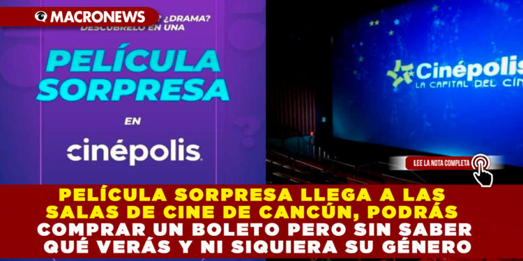 PELÍCULA SORPRESA LLEGA A LAS SALAS DE CINE DE CANCÚN, PODRÁS COMPRAR UN BOLETO PERO SIN SABER QUÉ VERÁS Y NI SIQUIERA SU GÉNERO