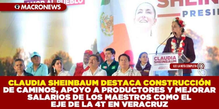 CLAUDIA SHEINBAUM DESTACA CONSTRUCCIÓN DE CAMINOS, APOYO A PRODUCTORES Y MEJORAR SALARIOS DE LOS MAESTROS COMO EL EJE DE LA 4T EN VERACRUZ