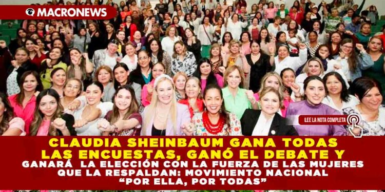 CLAUDIA SHEINBAUM GANA TODAS LAS ENCUESTAS, GANÓ EL DEBATE Y GANARÁ LA ELECCIÓN CON LA FUERZA DE LAS MUJERES QUE LA RESPALDAN: MOVIMIENTO NACIONAL “POR ELLA, POR TODAS”