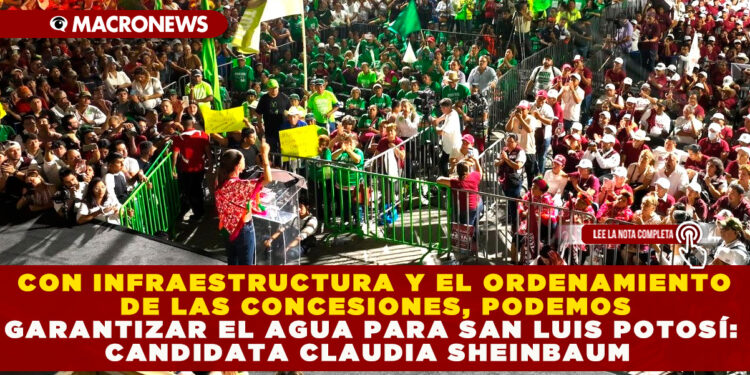 CON INFRAESTRUCTURA Y EL ORDENAMIENTO DE LAS CONCESIONES, PODEMOS GARANTIZAR EL AGUA PARA SAN LUIS POTOSÍ: CANDIDATA CLAUDIA SHEINBAUM
