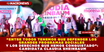 “ENTRE TODOS TENEMOS QUE DEFENDER LOS GRANDES PROGRAMAS SOCIALES Y LOS DERECHOS QUE HEMOS CONQUISTADO”: CANDIDATA CLAUDIA SHEINBAUM