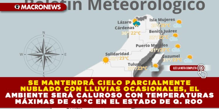 SE MANTENDRÁ CIELO PARCIALMENTE NUBLADO CON LLUVIAS OCASIONALES, EL AMBIENTE SERÁ CALUROSO CON TEMPERATURAS MÁXIMAS DE 40 °C EN EL ESTADO DE Q. ROO