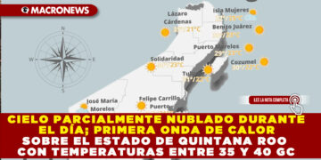 CIELO PARCIALMENTE NUBLADO DURANTE EL DÍA; PRIMERA ONDA DE CALOR SOBRE EL ESTADO DE QUINTANA ROO CON TEMPERATURAS ENTRE 35 Y 40 GC