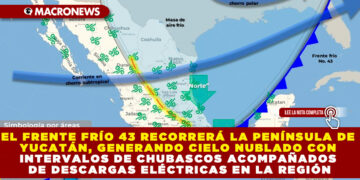EL FRENTE FRÍO 43 RECORRERÁ LA PENÍNSULA DE YUCATÁN, GENERANDO CIELO NUBLADO CON INTERVALOS DE CHUBASCOS ACOMPAÑADOS DE DESCARGAS ELÉCTRICAS EN LA REGIÓN