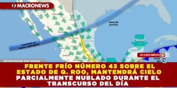 FRENTE FRÍO NÚMERO 43 SOBRE EL ESTADO DE Q. ROO, MANTENDRÁ CIELO PARCIALMENTE NUBLADO DURANTE EL TRANSCURSO DEL DÍA 