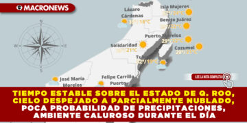 TIEMPO ESTABLE SOBRE EL ESTADO DE Q. ROO, CIELO DESPEJADO A PARCIALMENTE NUBLADO, POCA PROBABILIDAD DE PRECIPITACIONES, AMBIENTE CALUROSO DURANTE EL DÍA